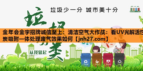 金年会金字招牌诚信至上：清洁空气大作战：看UV光解活性炭吸附一体处理废气效果如何