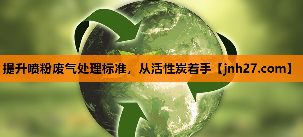提升喷粉废气处理标准，从活性炭着手