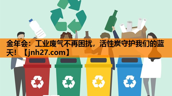 金年会：工业废气不再困扰，活性炭守护我们的蓝天！