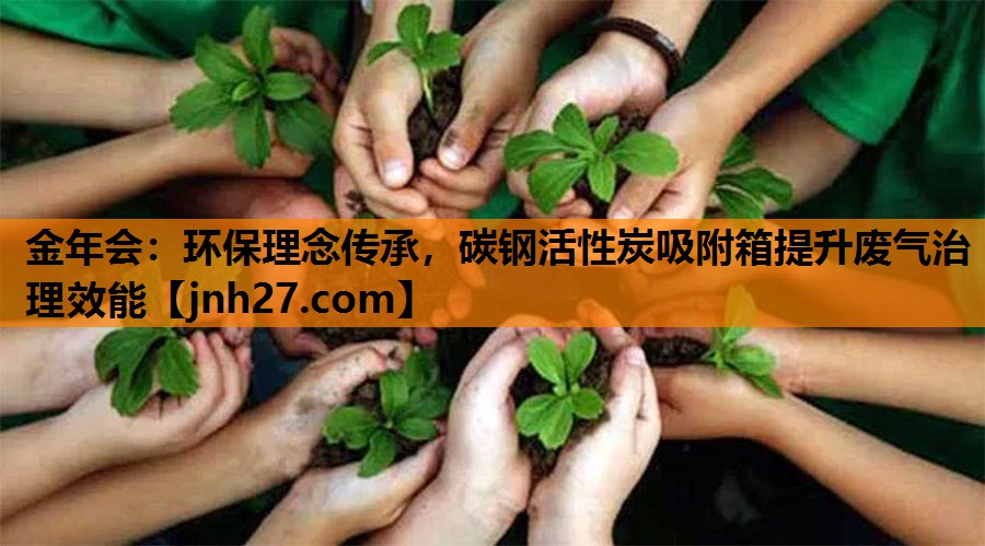 金年会：环保理念传承，碳钢活性炭吸附箱提升废气治理效能