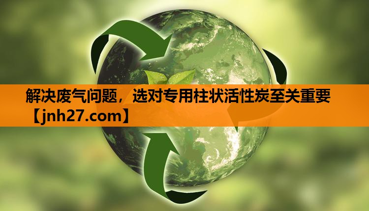 解决废气问题，选对专用柱状活性炭至关重要
