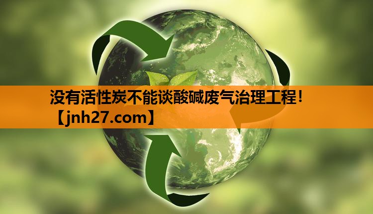 没有活性炭不能谈酸碱废气治理工程！