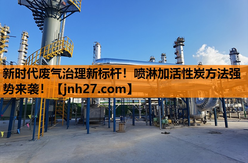新时代废气治理新标杆！喷淋加活性炭方法强势来袭！