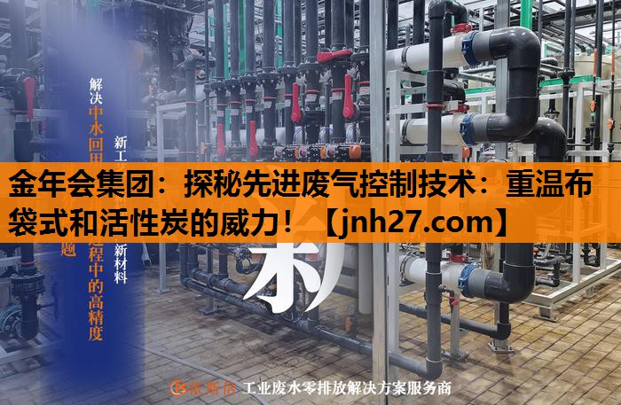 金年会集团：探秘先进废气控制技术：重温布袋式和活性炭的威力！