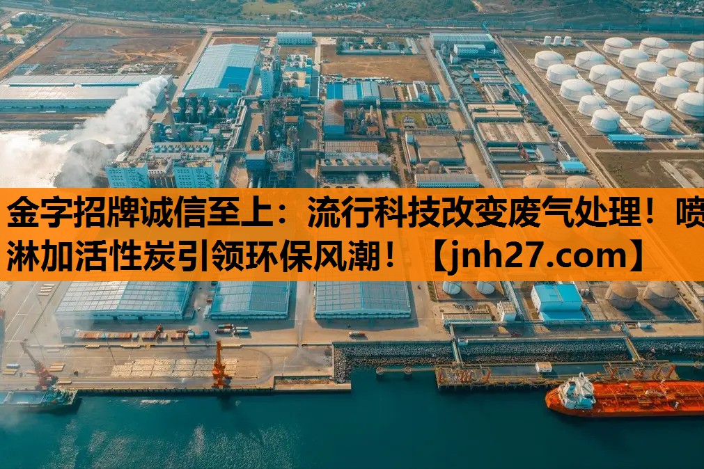 金字招牌诚信至上：流行科技改变废气处理！喷淋加活性炭引领环保风潮！