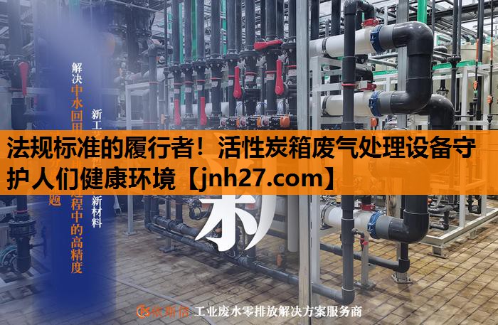 法规标准的履行者！活性炭箱废气处理设备守护人们健康环境