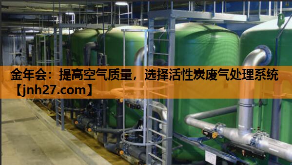 金年会：提高空气质量，选择活性炭废气处理系统