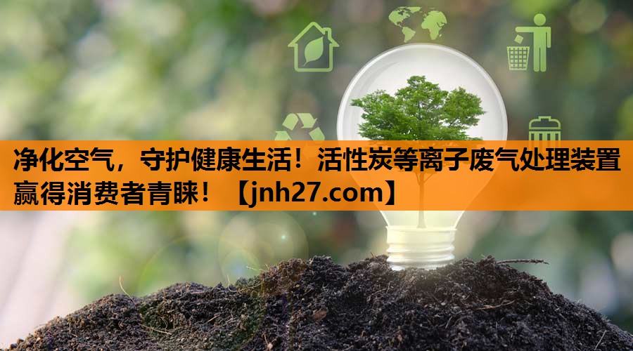净化空气，守护健康生活！活性炭等离子废气处理装置赢得消费者青睐！
