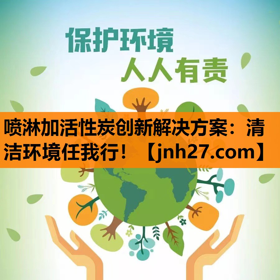 喷淋加活性炭创新解决方案：清洁环境任我行！