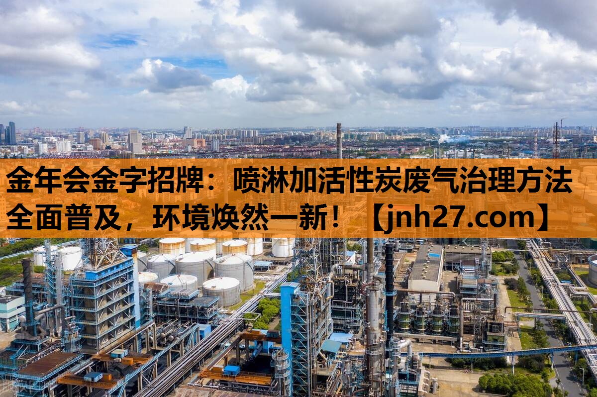金年会金字招牌：喷淋加活性炭废气治理方法全面普及，环境焕然一新！
