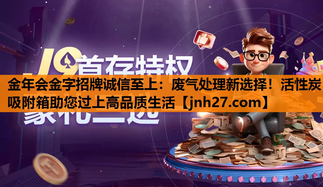 金年会金字招牌诚信至上：废气处理新选择！活性炭吸附箱助您过上高品质生活