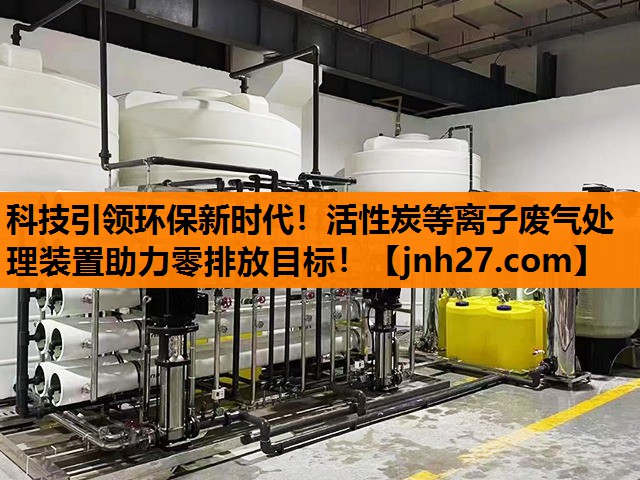 科技引领环保新时代！活性炭等离子废气处理装置助力零排放目标！