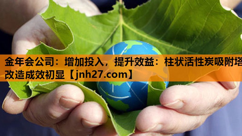 金年会公司：增加投入，提升效益：柱状活性炭吸附塔改造成效初显