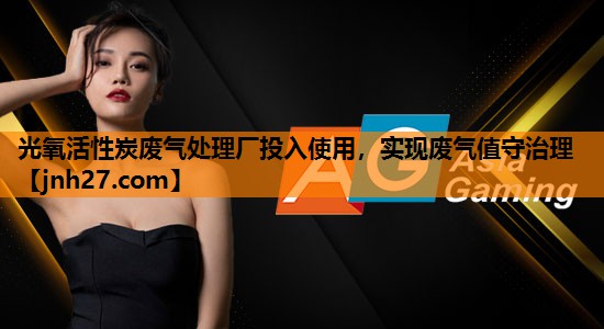 光氧活性炭废气处理厂投入使用，实现废气值守治理