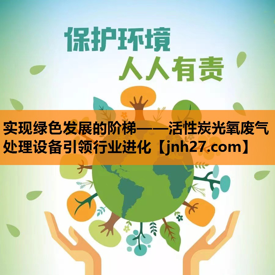 实现绿色发展的阶梯——活性炭光氧废气处理设备引领行业进化