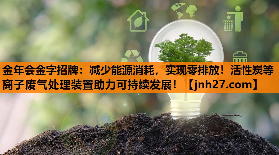 金年会金字招牌：减少能源消耗，实现零排放！活性炭等离子废气处理装置助力可持续发展！