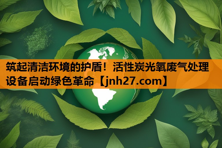 筑起清洁环境的护盾！活性炭光氧废气处理设备启动绿色革命