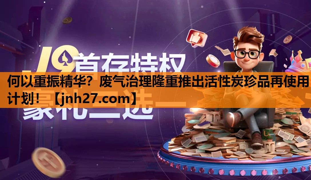 何以重振精华？废气治理隆重推出活性炭珍品再使用计划！