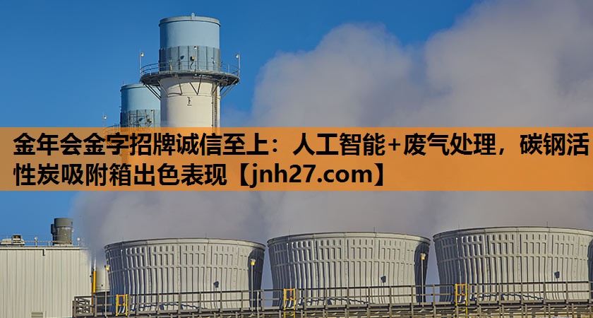 人工智能+废气处理，碳钢活性炭吸附箱出色表现