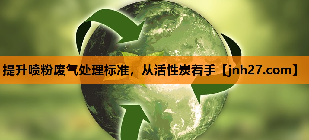 提升喷粉废气处理标准，从活性炭着手