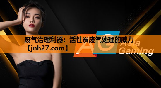 废气治理利器：活性炭废气处理的威力