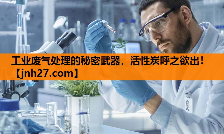 工业废气处理的秘密武器，活性炭呼之欲出！