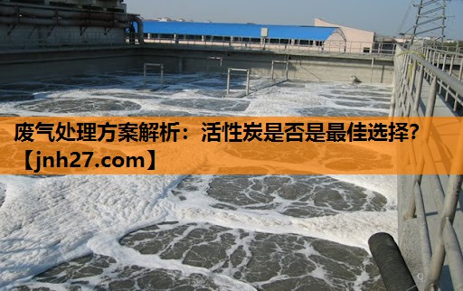 废气处理方案解析：活性炭是否是最佳选择？