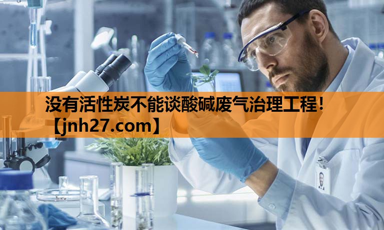 没有活性炭不能谈酸碱废气治理工程！