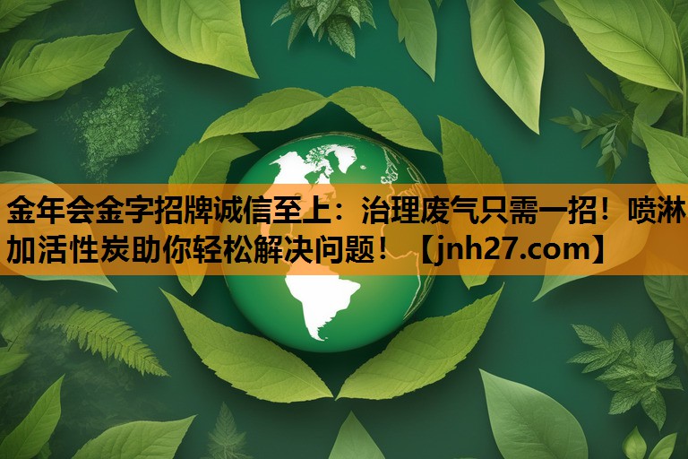 治理废气只需一招！喷淋加活性炭助你轻松解决问题！