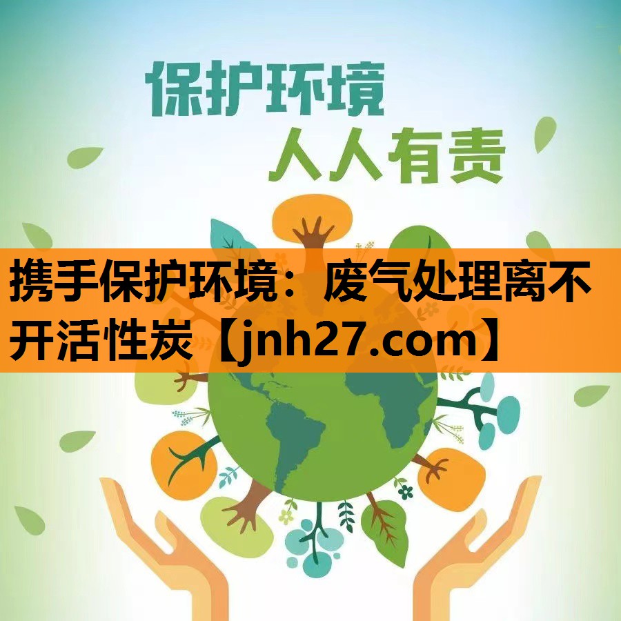 携手保护环境：废气处理离不开活性炭