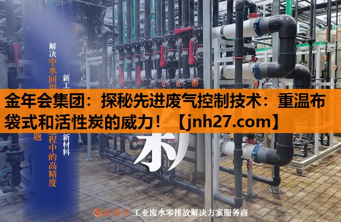 探秘先进废气控制技术：重温布袋式和活性炭的威力！