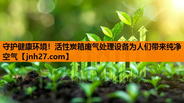守护健康环境！活性炭箱废气处理设备为人们带来纯净空气