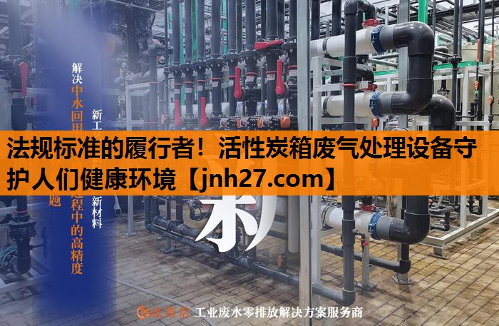 法规标准的履行者！活性炭箱废气处理设备守护人们健康环境