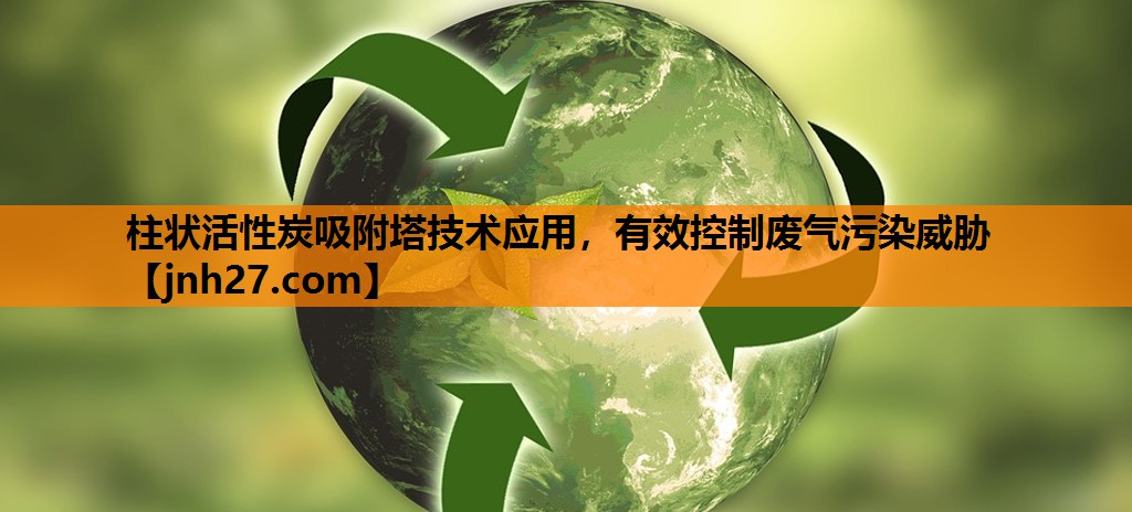 柱状活性炭吸附塔技术应用，有效控制废气污染威胁