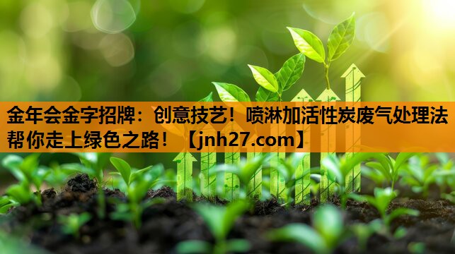 创意技艺！喷淋加活性炭废气处理法帮你走上绿色之路！