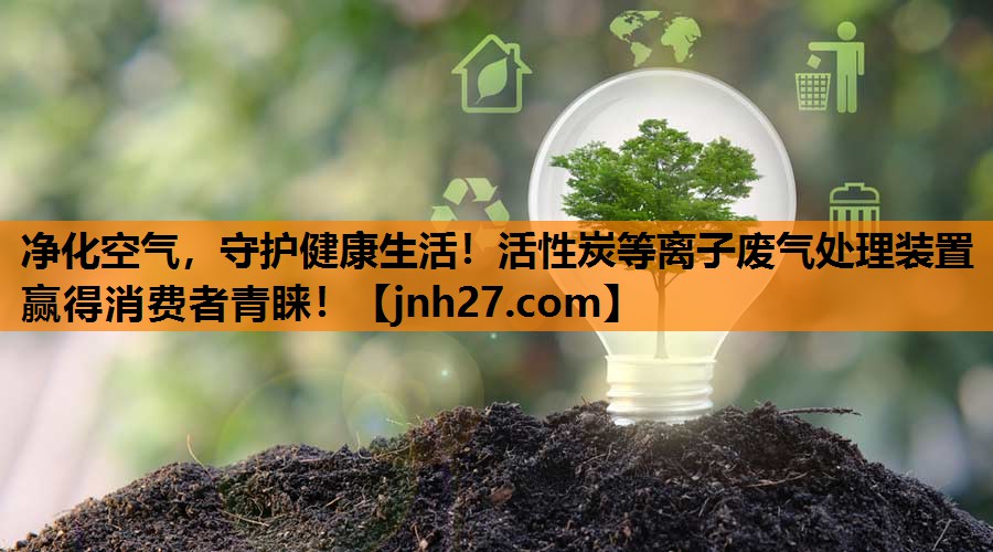 净化空气，守护健康生活！活性炭等离子废气处理装置赢得消费者青睐！