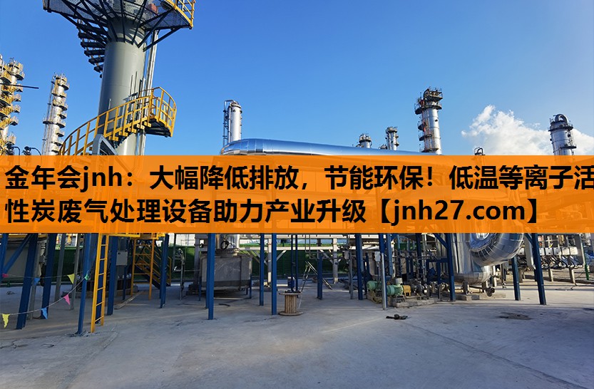 大幅降低排放，节能环保！低温等离子活性炭废气处理设备助力产业升级