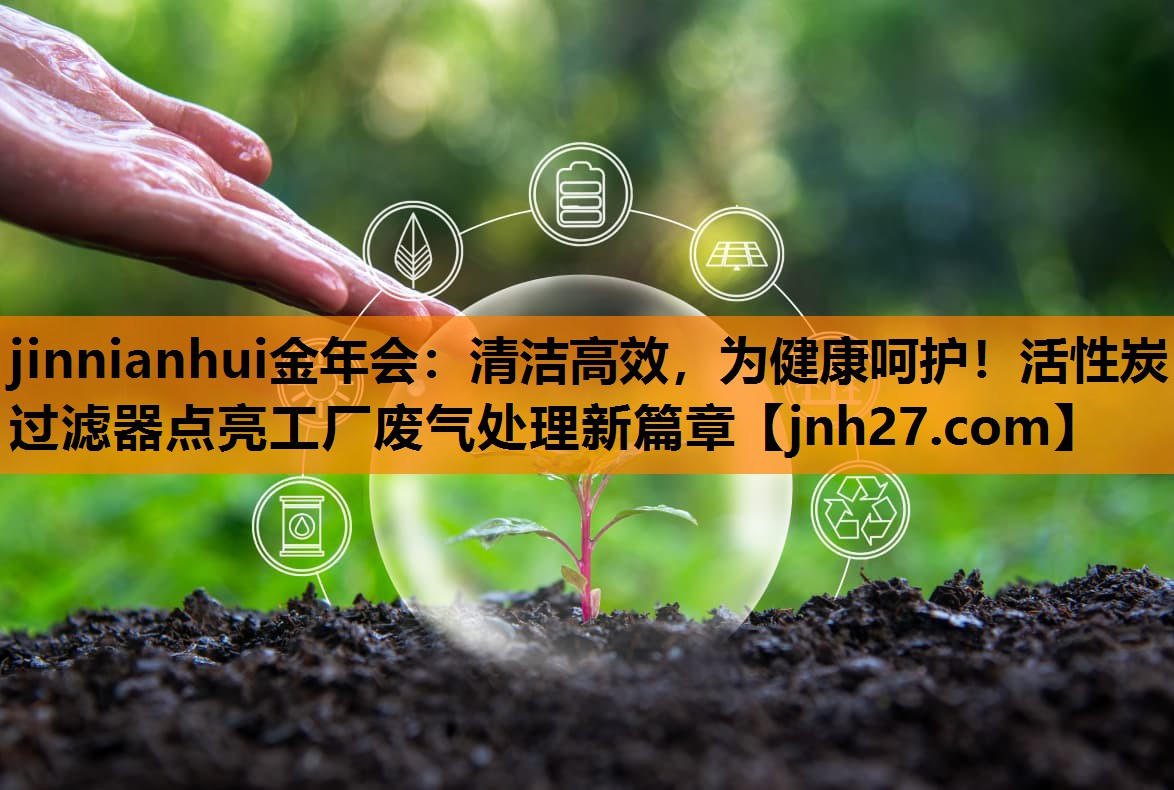 清洁高效，为健康呵护！活性炭过滤器点亮工厂废气处理新篇章