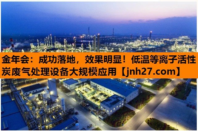 成功落地，效果明显！低温等离子活性炭废气处理设备大规模应用