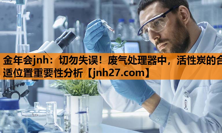 切勿失误！废气处理器中，活性炭的合适位置重要性分析