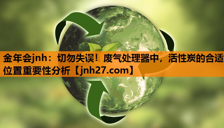 切勿失误！废气处理器中，活性炭的合适位置重要性分析