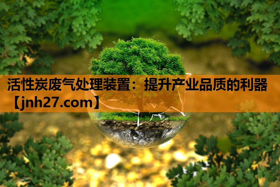活性炭废气处理装置：提升产业品质的利器
