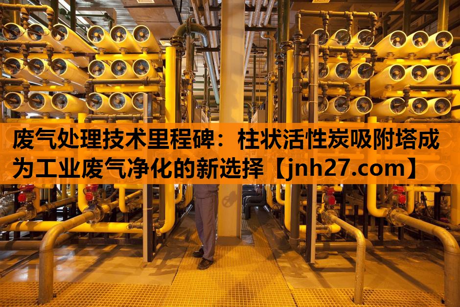 废气处理技术里程碑：柱状活性炭吸附塔成为工业废气净化的新选择