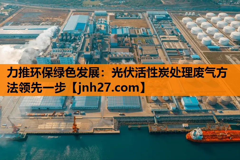 力推环保绿色发展：光伏活性炭处理废气方法领先一步