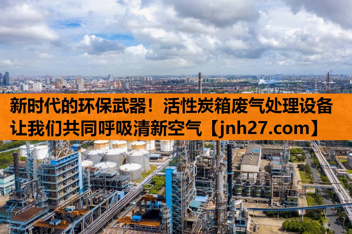 新时代的环保武器！活性炭箱废气处理设备让我们共同呼吸清新空气
