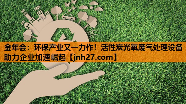 环保产业又一力作！活性炭光氧废气处理设备助力企业加速崛起