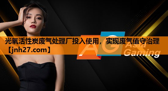 光氧活性炭废气处理厂投入使用，实现废气值守治理