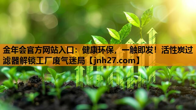 健康环保，一触即发！活性炭过滤器解锁工厂废气迷局