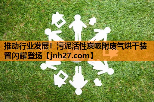 推动行业发展！污泥活性炭吸附废气烘干装置闪耀登场