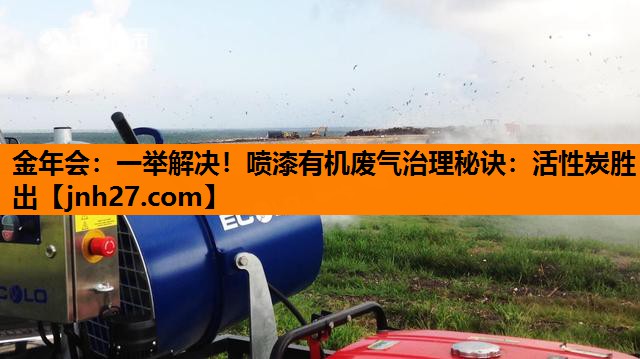一举解决！喷漆有机废气治理秘诀：活性炭胜出